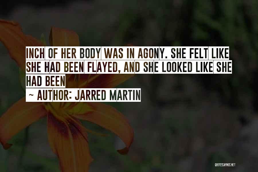 Jarred Martin Quotes: Inch Of Her Body Was In Agony. She Felt Like She Had Been Flayed, And She Looked Like She Had