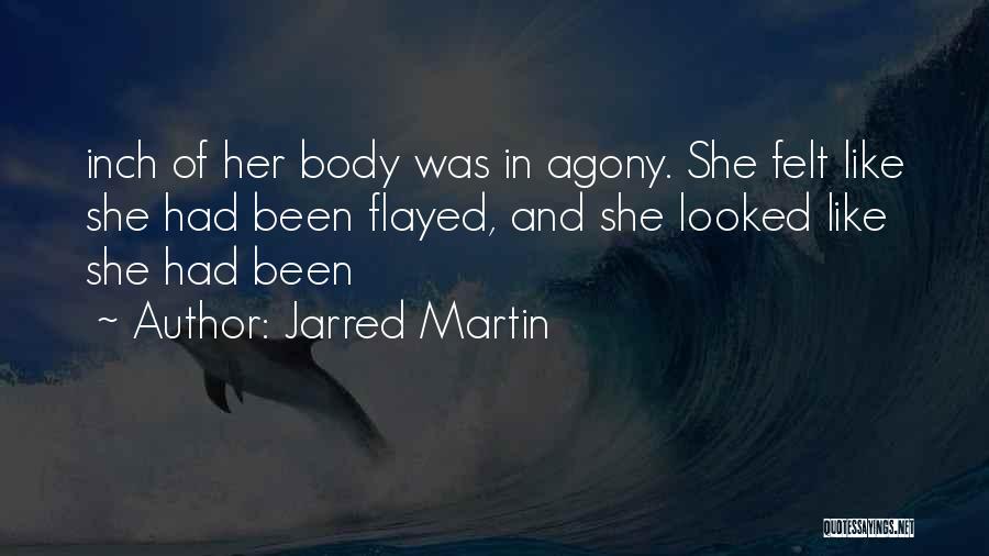 Jarred Martin Quotes: Inch Of Her Body Was In Agony. She Felt Like She Had Been Flayed, And She Looked Like She Had