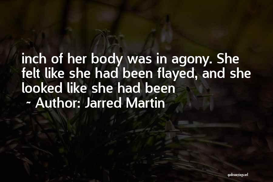 Jarred Martin Quotes: Inch Of Her Body Was In Agony. She Felt Like She Had Been Flayed, And She Looked Like She Had