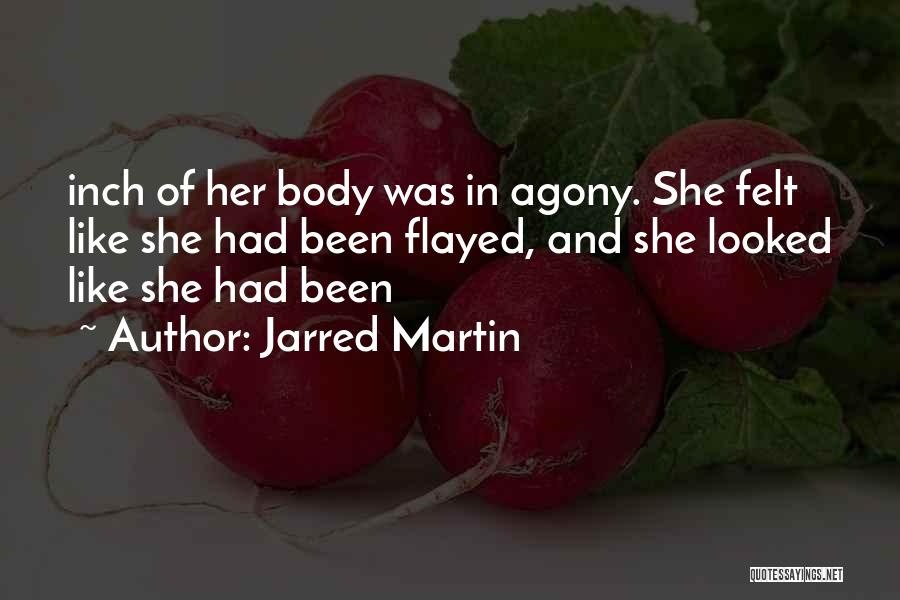 Jarred Martin Quotes: Inch Of Her Body Was In Agony. She Felt Like She Had Been Flayed, And She Looked Like She Had