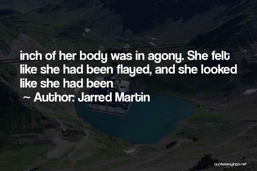 Jarred Martin Quotes: Inch Of Her Body Was In Agony. She Felt Like She Had Been Flayed, And She Looked Like She Had