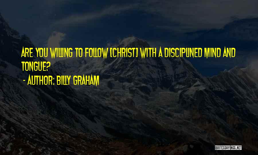 Billy Graham Quotes: Are You Willing To Follow [christ] With A Disciplined Mind And Tongue?