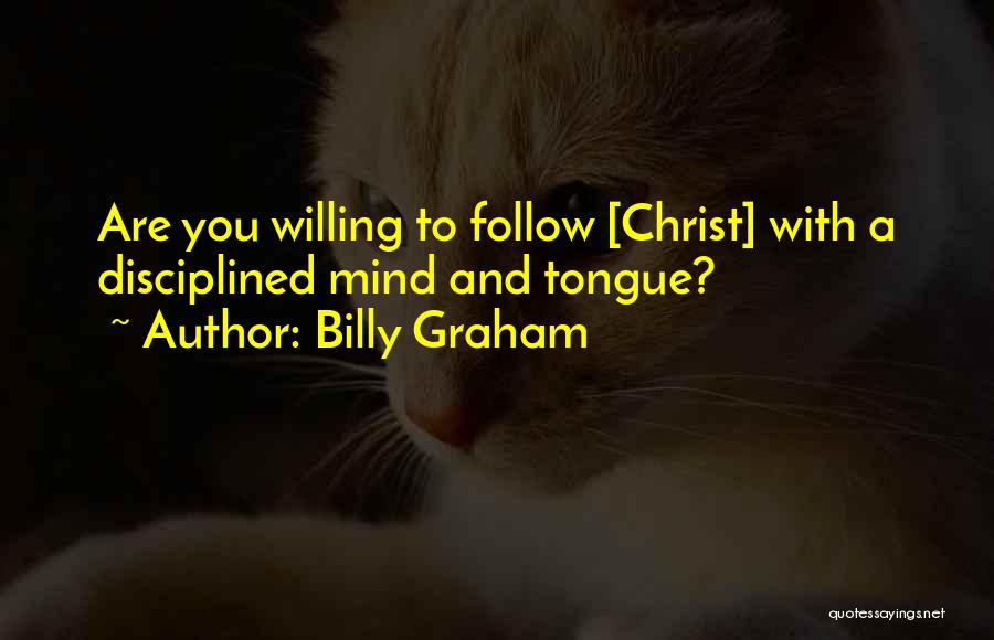 Billy Graham Quotes: Are You Willing To Follow [christ] With A Disciplined Mind And Tongue?