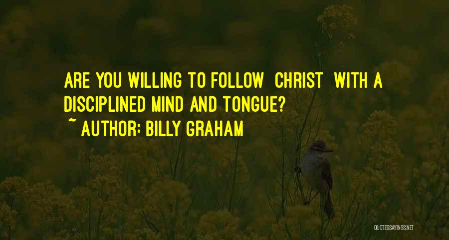 Billy Graham Quotes: Are You Willing To Follow [christ] With A Disciplined Mind And Tongue?