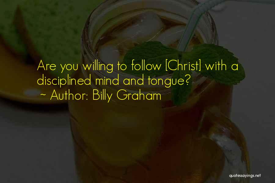Billy Graham Quotes: Are You Willing To Follow [christ] With A Disciplined Mind And Tongue?