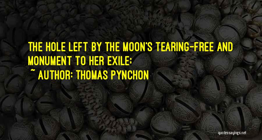 Thomas Pynchon Quotes: The Hole Left By The Moon's Tearing-free And Monument To Her Exile;