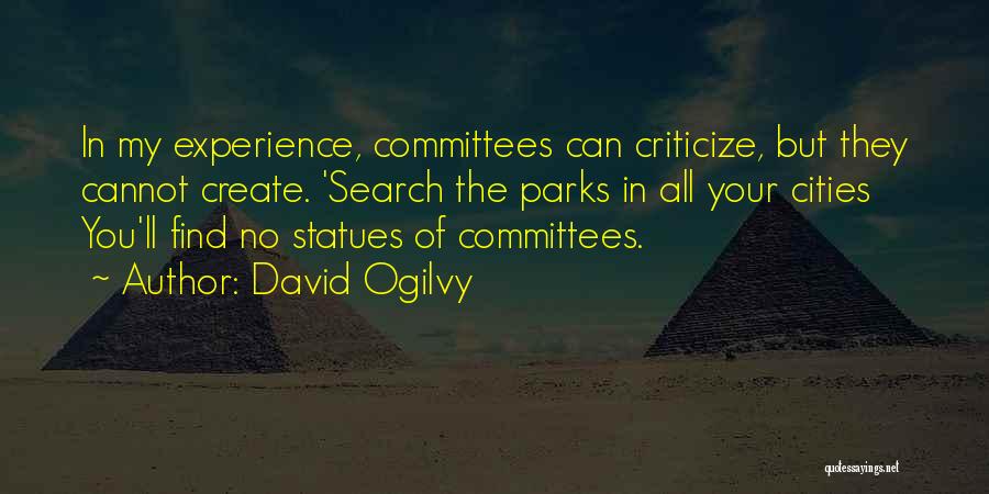 David Ogilvy Quotes: In My Experience, Committees Can Criticize, But They Cannot Create. 'search The Parks In All Your Cities You'll Find No