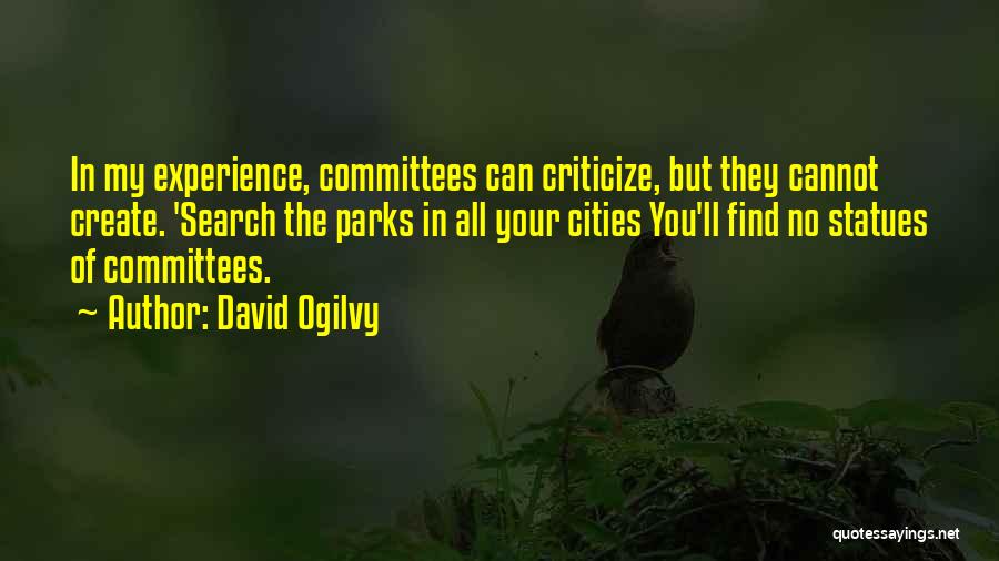 David Ogilvy Quotes: In My Experience, Committees Can Criticize, But They Cannot Create. 'search The Parks In All Your Cities You'll Find No