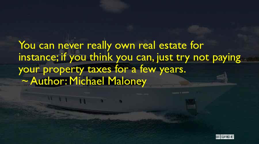 Michael Maloney Quotes: You Can Never Really Own Real Estate For Instance; If You Think You Can, Just Try Not Paying Your Property