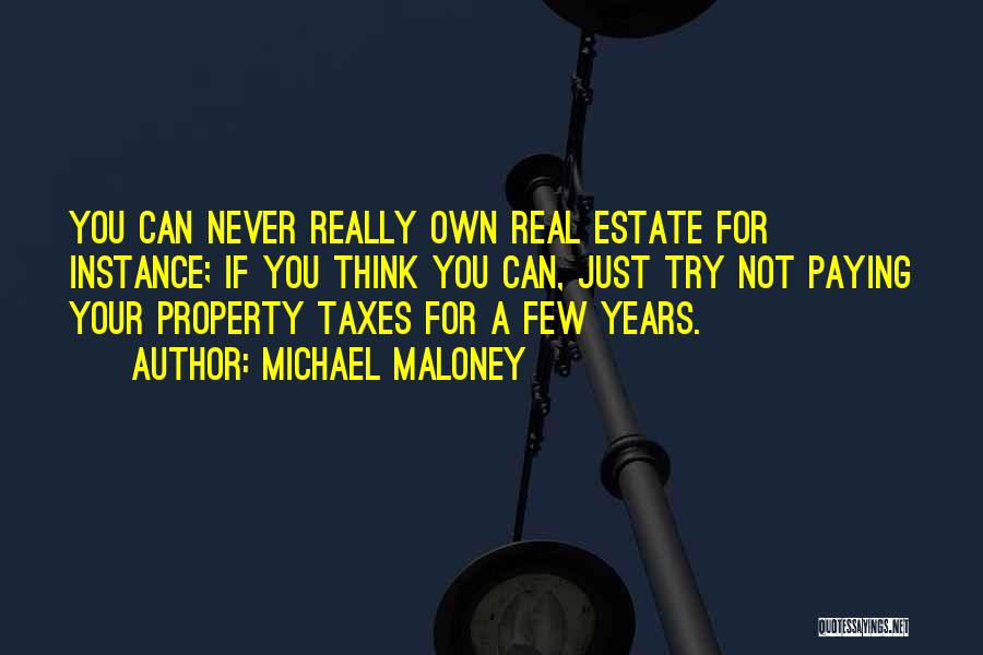 Michael Maloney Quotes: You Can Never Really Own Real Estate For Instance; If You Think You Can, Just Try Not Paying Your Property