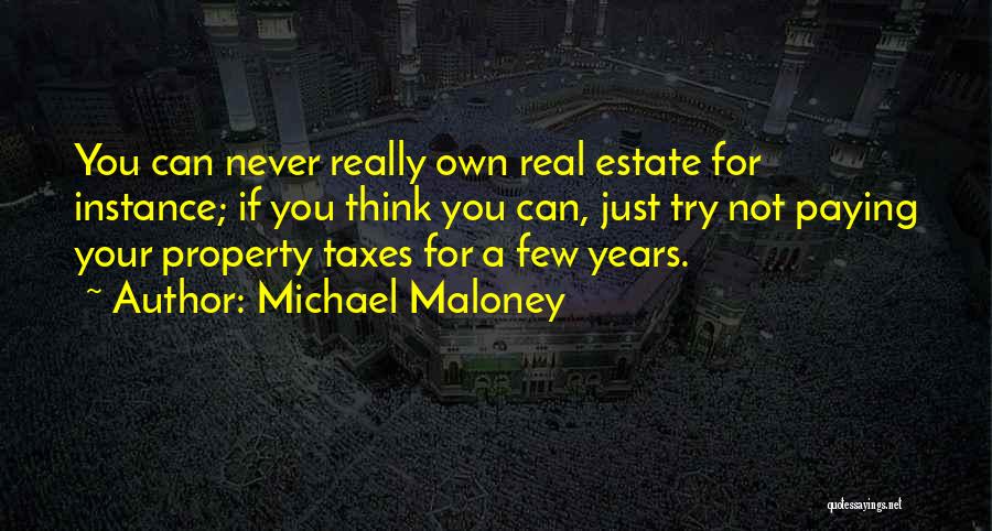 Michael Maloney Quotes: You Can Never Really Own Real Estate For Instance; If You Think You Can, Just Try Not Paying Your Property