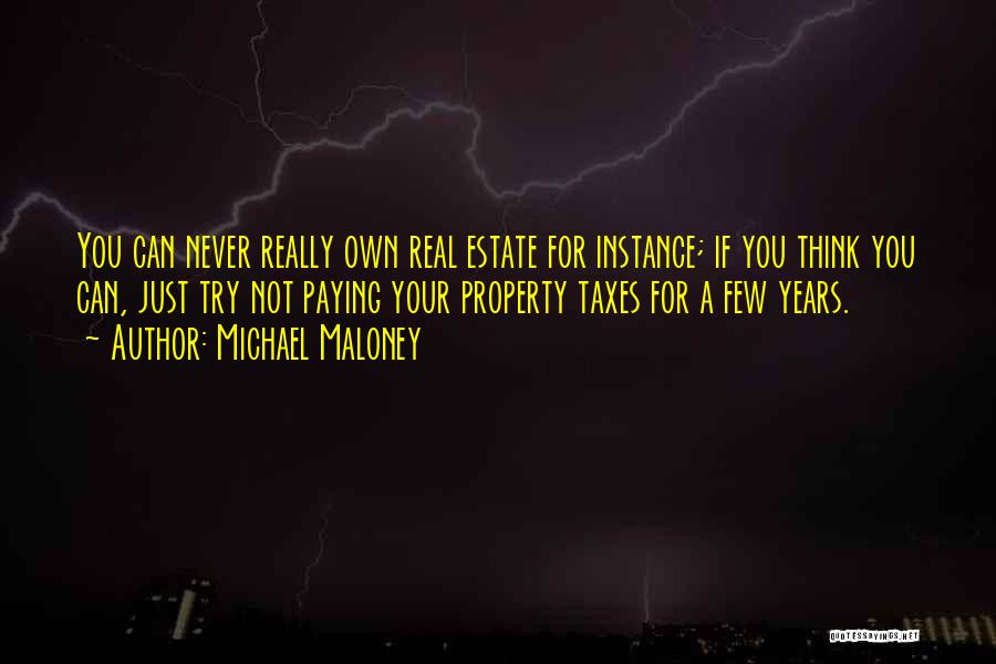 Michael Maloney Quotes: You Can Never Really Own Real Estate For Instance; If You Think You Can, Just Try Not Paying Your Property