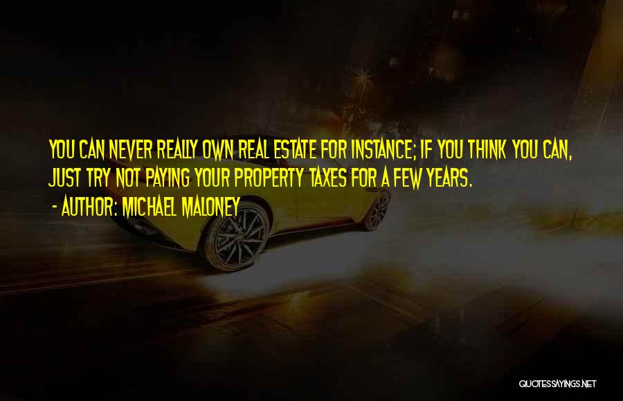 Michael Maloney Quotes: You Can Never Really Own Real Estate For Instance; If You Think You Can, Just Try Not Paying Your Property