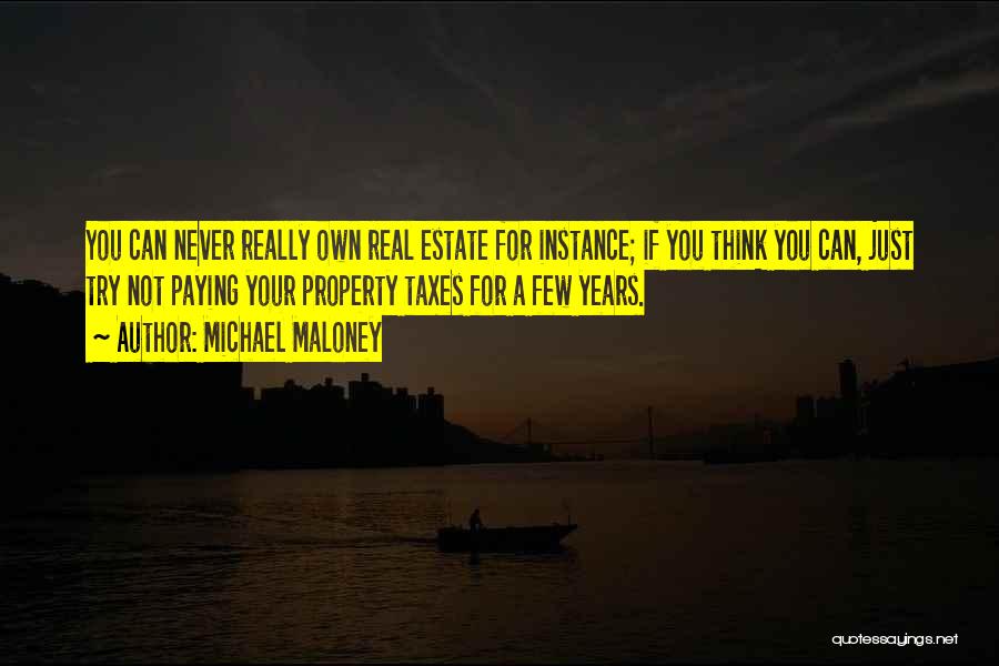 Michael Maloney Quotes: You Can Never Really Own Real Estate For Instance; If You Think You Can, Just Try Not Paying Your Property