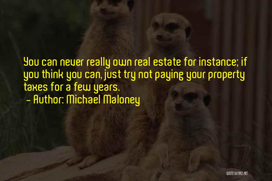 Michael Maloney Quotes: You Can Never Really Own Real Estate For Instance; If You Think You Can, Just Try Not Paying Your Property