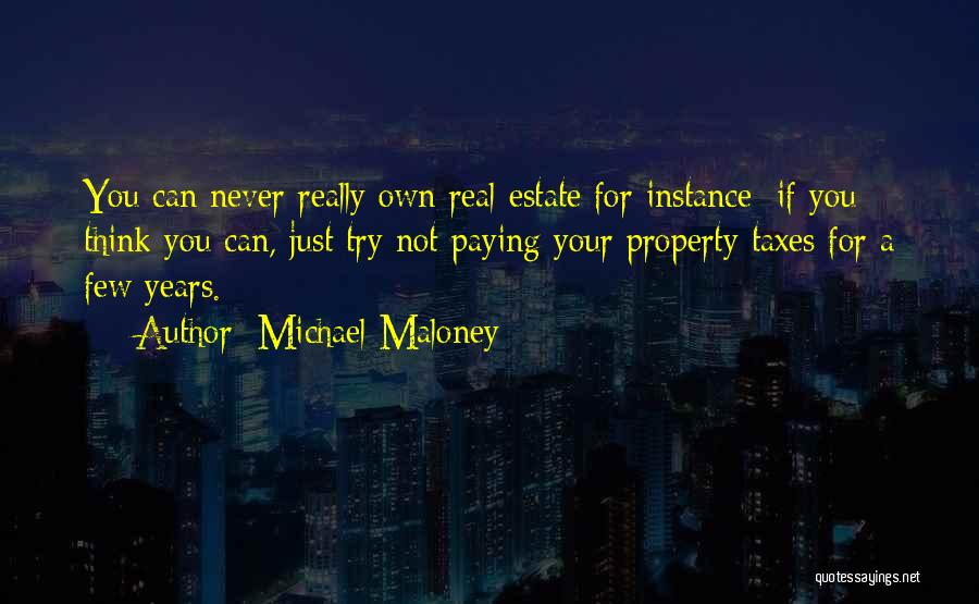 Michael Maloney Quotes: You Can Never Really Own Real Estate For Instance; If You Think You Can, Just Try Not Paying Your Property