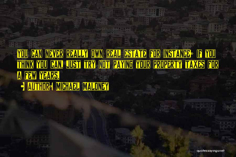 Michael Maloney Quotes: You Can Never Really Own Real Estate For Instance; If You Think You Can, Just Try Not Paying Your Property