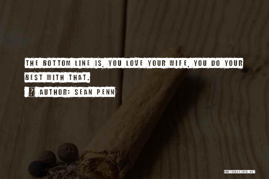 Sean Penn Quotes: The Bottom Line Is, You Love Your Wife, You Do Your Best With That.