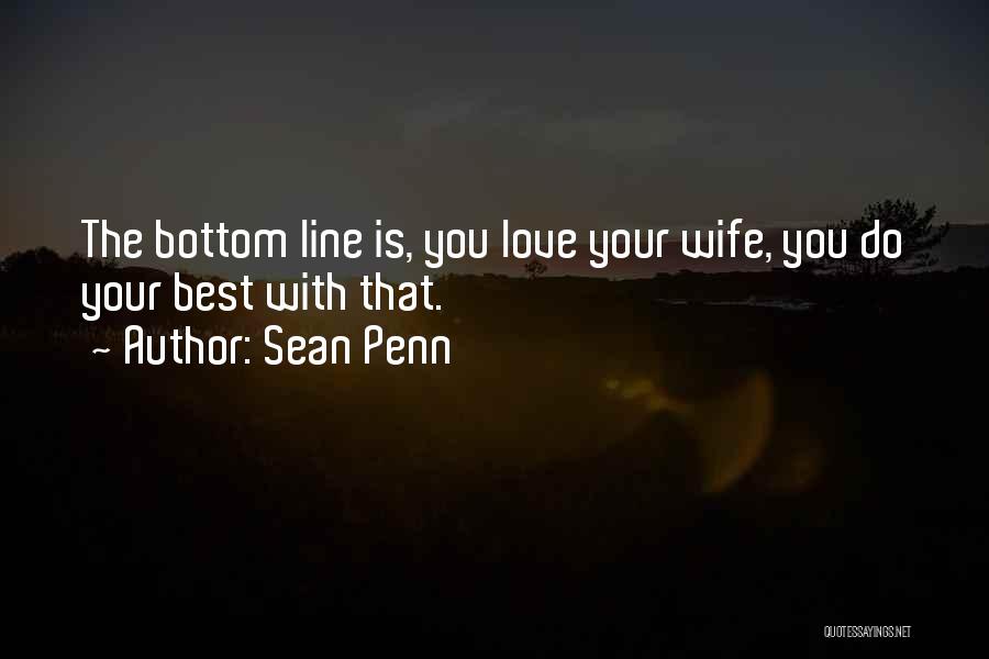 Sean Penn Quotes: The Bottom Line Is, You Love Your Wife, You Do Your Best With That.