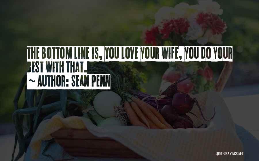 Sean Penn Quotes: The Bottom Line Is, You Love Your Wife, You Do Your Best With That.