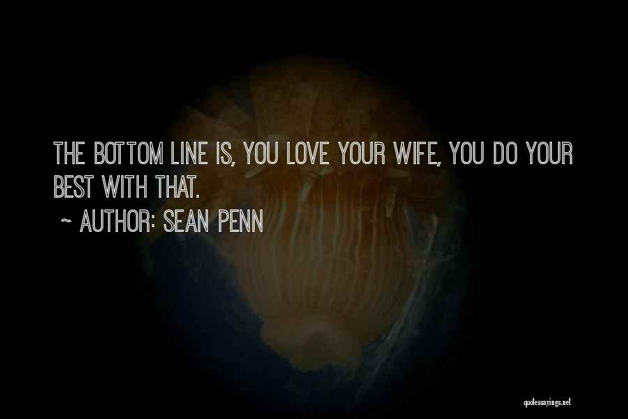 Sean Penn Quotes: The Bottom Line Is, You Love Your Wife, You Do Your Best With That.