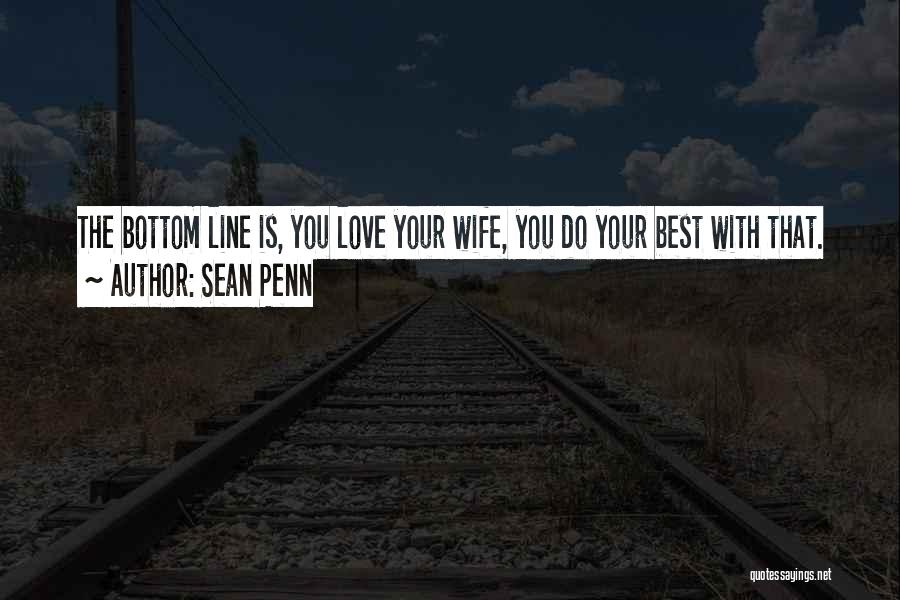 Sean Penn Quotes: The Bottom Line Is, You Love Your Wife, You Do Your Best With That.