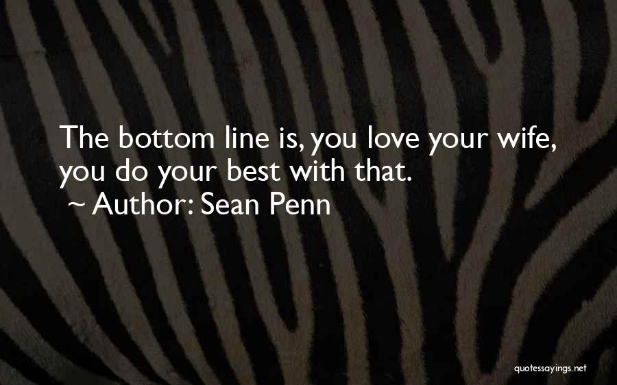 Sean Penn Quotes: The Bottom Line Is, You Love Your Wife, You Do Your Best With That.