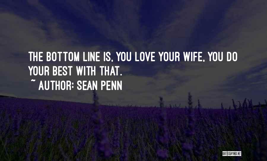 Sean Penn Quotes: The Bottom Line Is, You Love Your Wife, You Do Your Best With That.