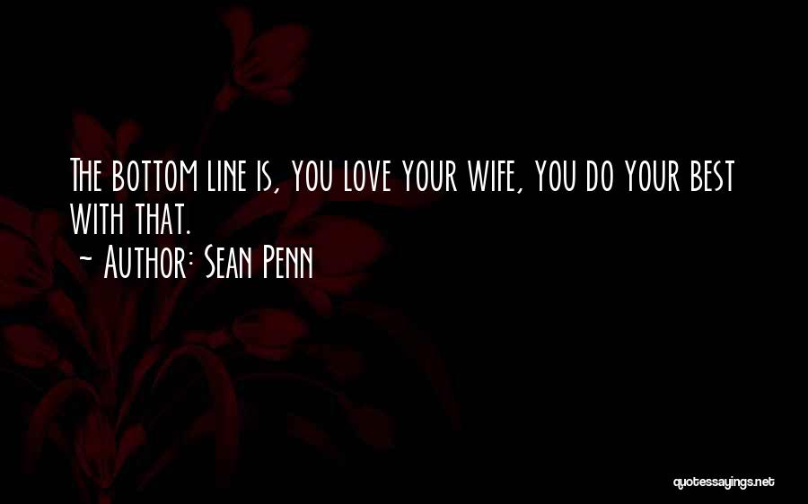 Sean Penn Quotes: The Bottom Line Is, You Love Your Wife, You Do Your Best With That.