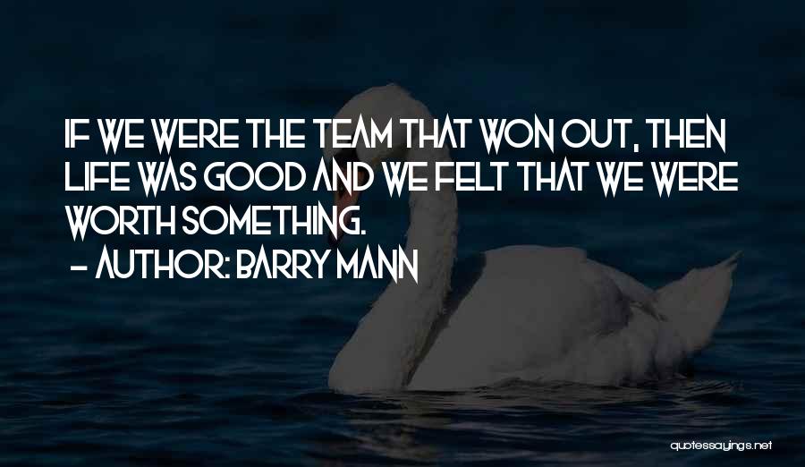 Barry Mann Quotes: If We Were The Team That Won Out, Then Life Was Good And We Felt That We Were Worth Something.