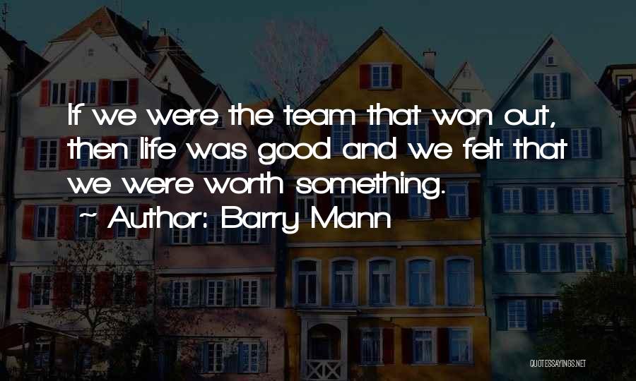 Barry Mann Quotes: If We Were The Team That Won Out, Then Life Was Good And We Felt That We Were Worth Something.