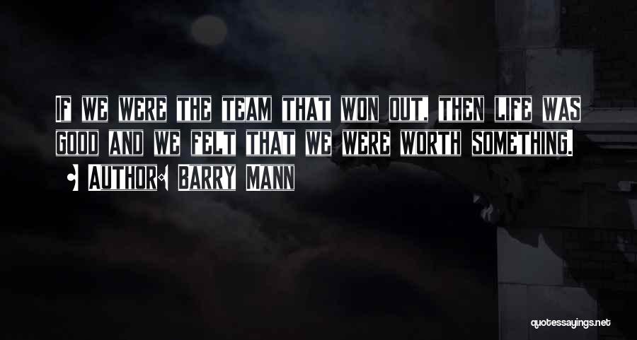 Barry Mann Quotes: If We Were The Team That Won Out, Then Life Was Good And We Felt That We Were Worth Something.