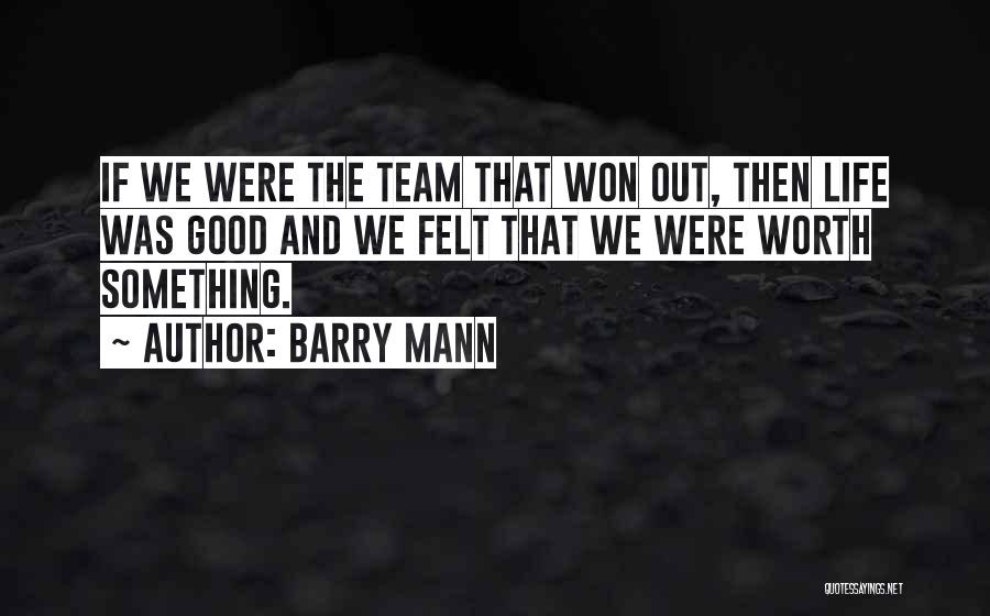 Barry Mann Quotes: If We Were The Team That Won Out, Then Life Was Good And We Felt That We Were Worth Something.