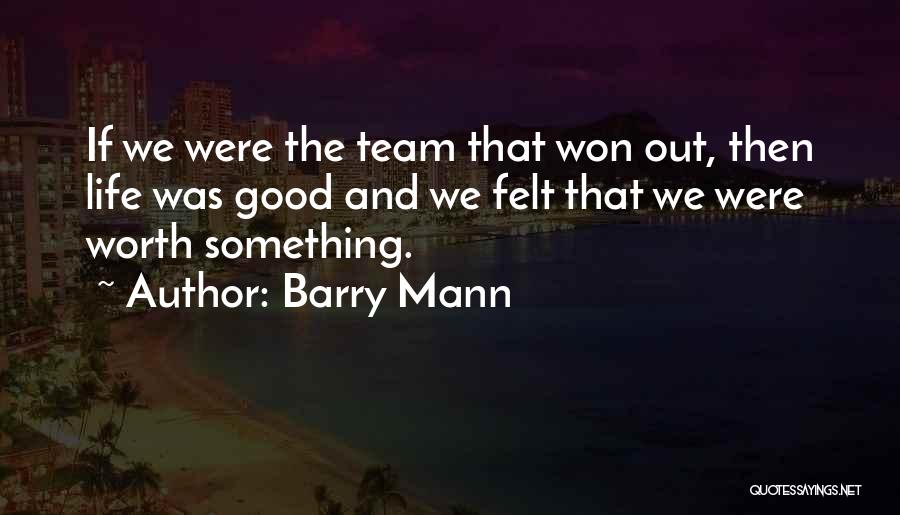 Barry Mann Quotes: If We Were The Team That Won Out, Then Life Was Good And We Felt That We Were Worth Something.