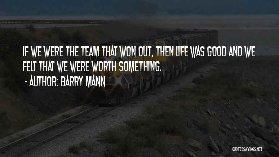 Barry Mann Quotes: If We Were The Team That Won Out, Then Life Was Good And We Felt That We Were Worth Something.