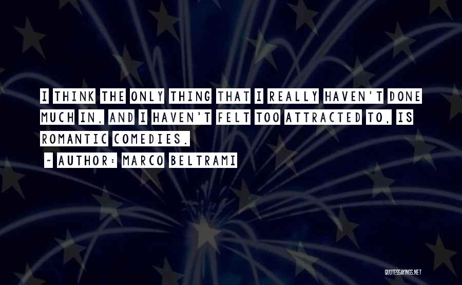 Marco Beltrami Quotes: I Think The Only Thing That I Really Haven't Done Much In, And I Haven't Felt Too Attracted To, Is