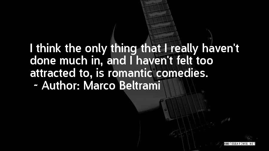 Marco Beltrami Quotes: I Think The Only Thing That I Really Haven't Done Much In, And I Haven't Felt Too Attracted To, Is