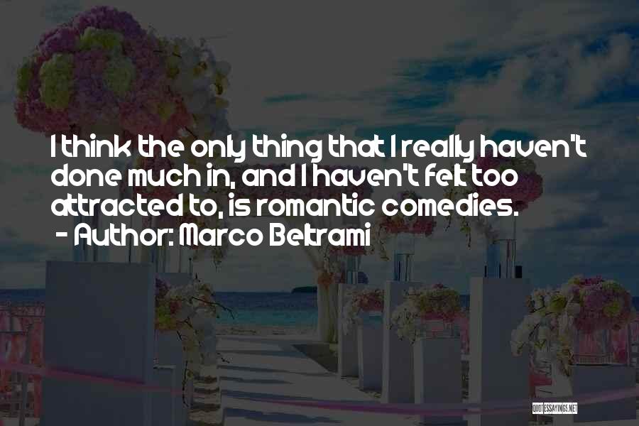 Marco Beltrami Quotes: I Think The Only Thing That I Really Haven't Done Much In, And I Haven't Felt Too Attracted To, Is