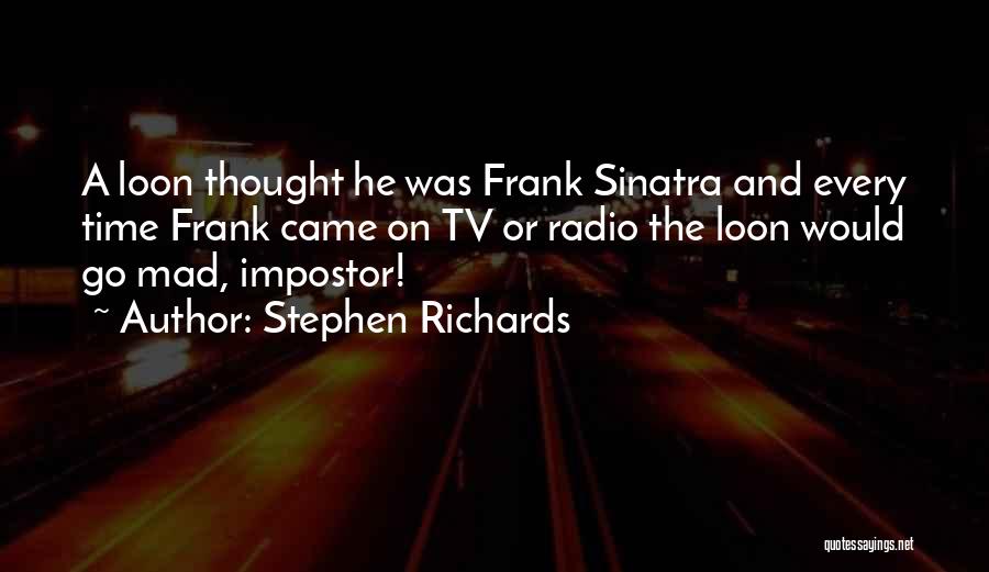 Stephen Richards Quotes: A Loon Thought He Was Frank Sinatra And Every Time Frank Came On Tv Or Radio The Loon Would Go