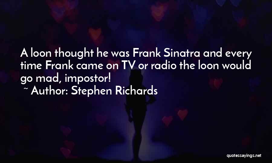 Stephen Richards Quotes: A Loon Thought He Was Frank Sinatra And Every Time Frank Came On Tv Or Radio The Loon Would Go
