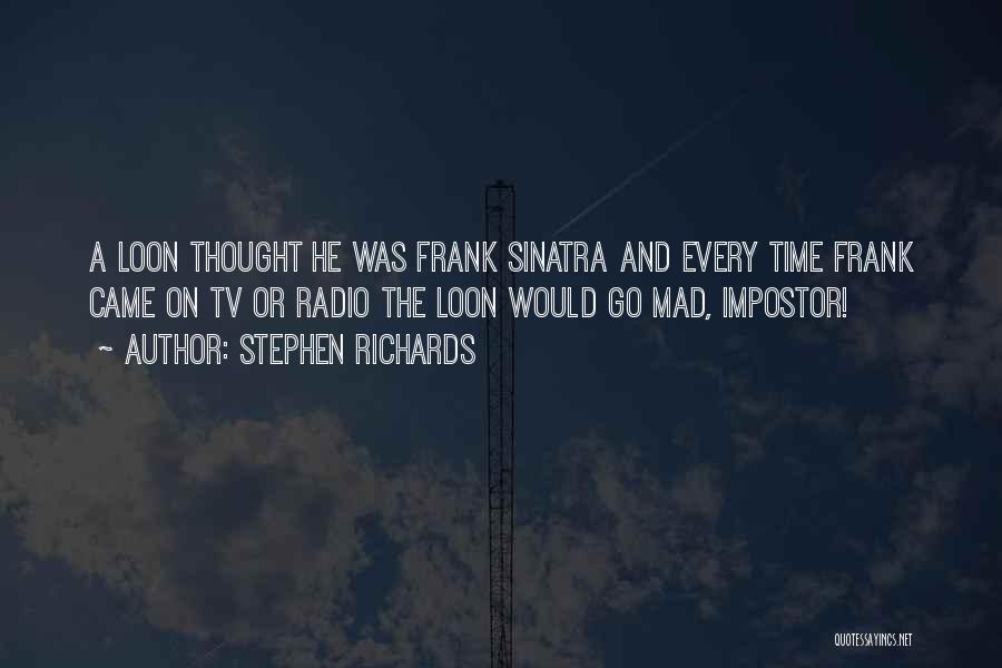 Stephen Richards Quotes: A Loon Thought He Was Frank Sinatra And Every Time Frank Came On Tv Or Radio The Loon Would Go