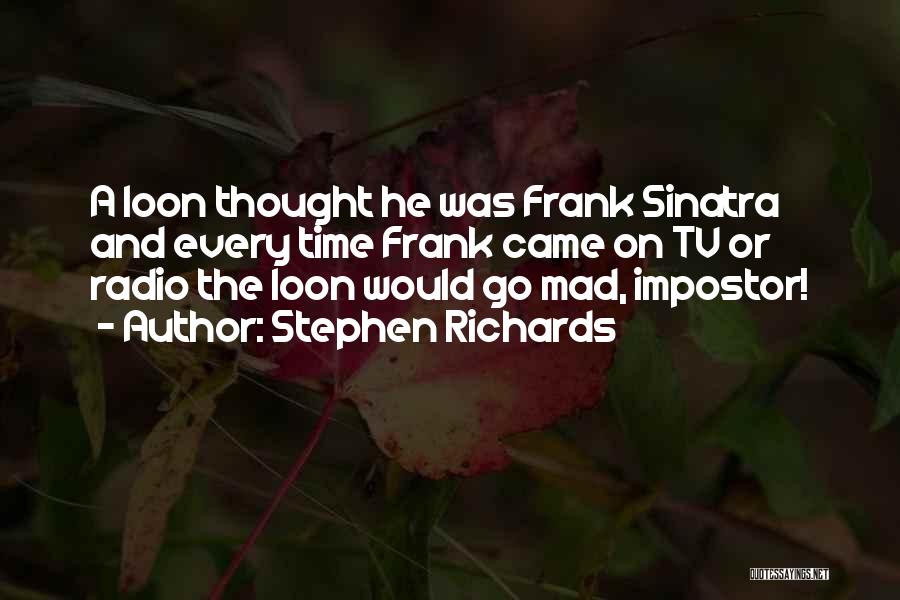 Stephen Richards Quotes: A Loon Thought He Was Frank Sinatra And Every Time Frank Came On Tv Or Radio The Loon Would Go