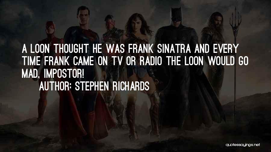 Stephen Richards Quotes: A Loon Thought He Was Frank Sinatra And Every Time Frank Came On Tv Or Radio The Loon Would Go