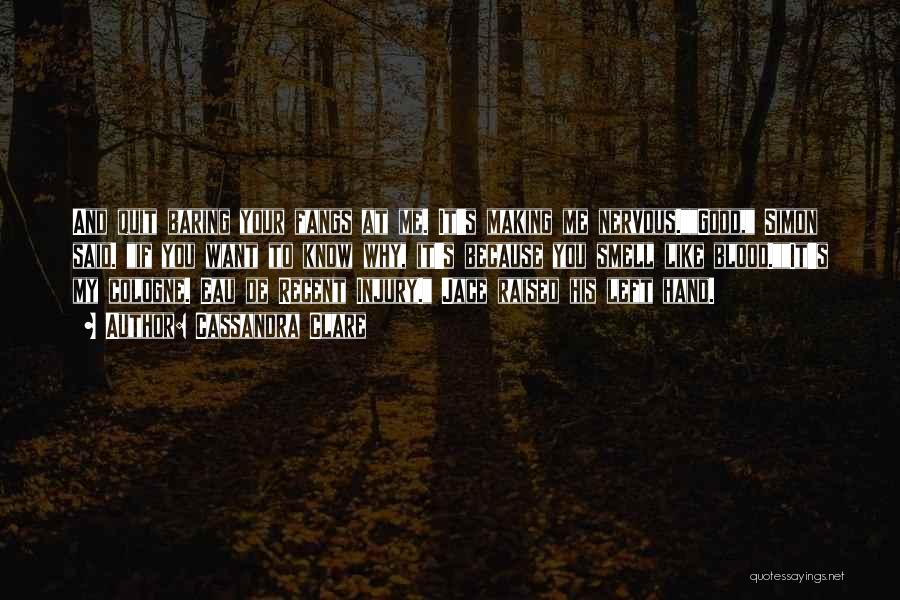 Cassandra Clare Quotes: And Quit Baring Your Fangs At Me. It's Making Me Nervous.good, Simon Said. If You Want To Know Why, It's