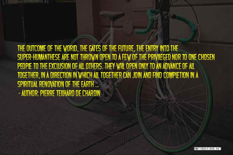 Pierre Teilhard De Chardin Quotes: The Outcome Of The World, The Gates Of The Future, The Entry Into The Super-humanthese Are Not Thrown Open To