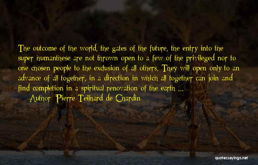 Pierre Teilhard De Chardin Quotes: The Outcome Of The World, The Gates Of The Future, The Entry Into The Super-humanthese Are Not Thrown Open To