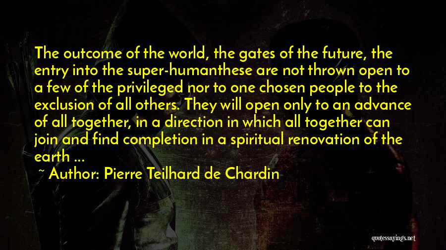 Pierre Teilhard De Chardin Quotes: The Outcome Of The World, The Gates Of The Future, The Entry Into The Super-humanthese Are Not Thrown Open To