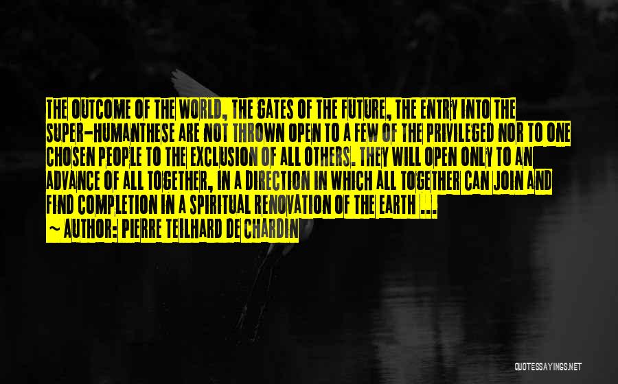 Pierre Teilhard De Chardin Quotes: The Outcome Of The World, The Gates Of The Future, The Entry Into The Super-humanthese Are Not Thrown Open To