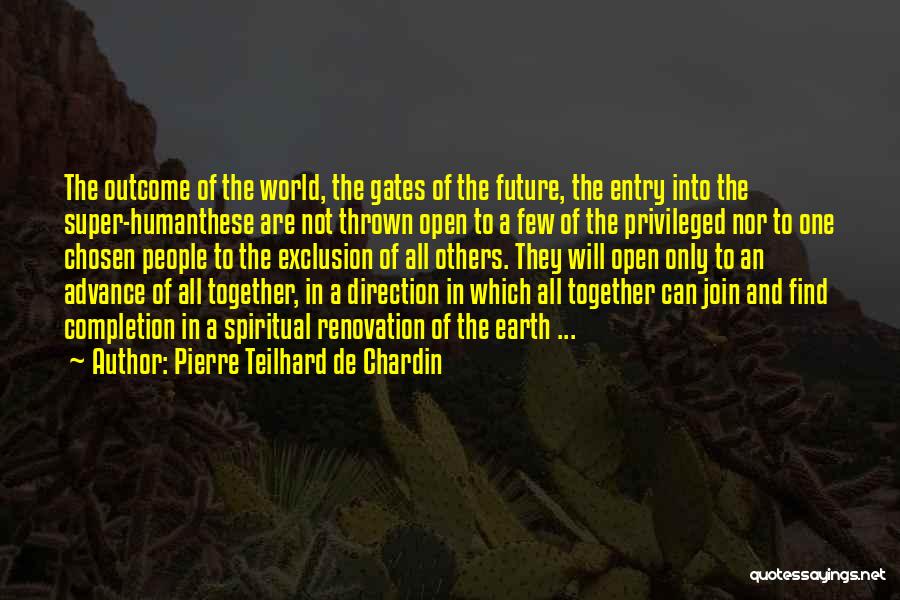 Pierre Teilhard De Chardin Quotes: The Outcome Of The World, The Gates Of The Future, The Entry Into The Super-humanthese Are Not Thrown Open To