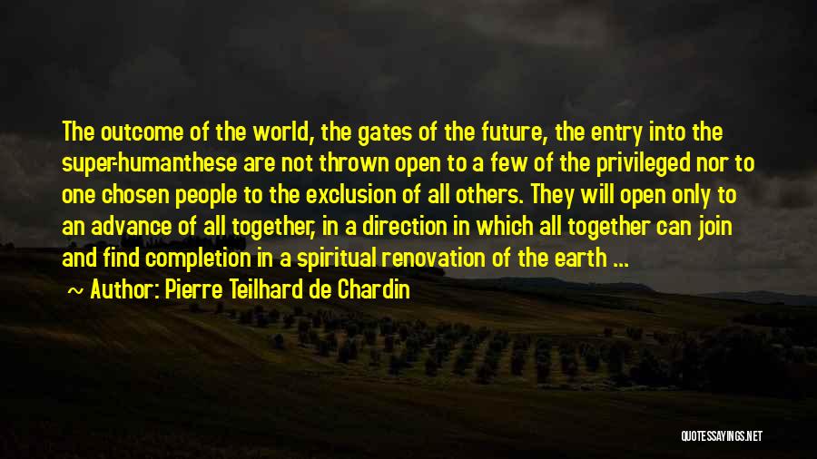 Pierre Teilhard De Chardin Quotes: The Outcome Of The World, The Gates Of The Future, The Entry Into The Super-humanthese Are Not Thrown Open To